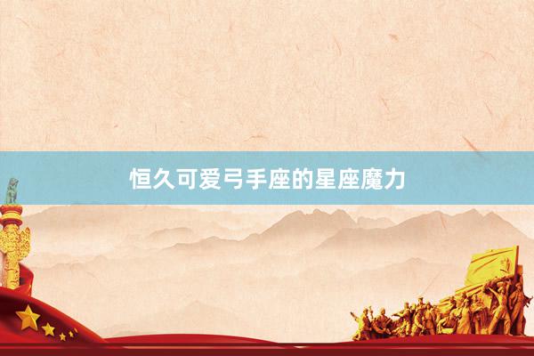 恒久可爱弓手座的星座魔力