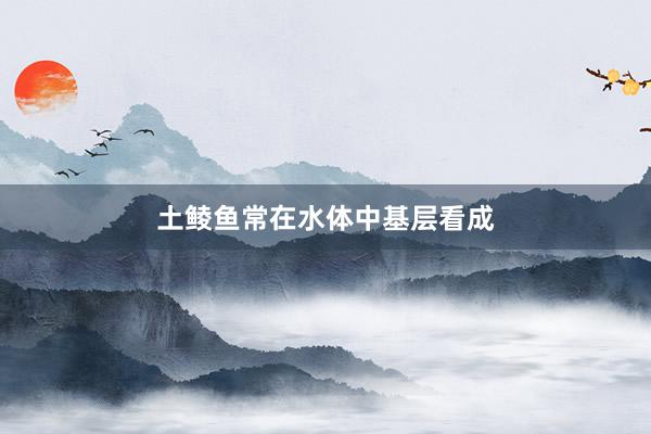 土鲮鱼常在水体中基层看成