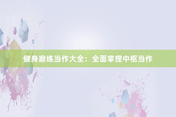 健身磨练当作大全：全面掌捏中枢当作